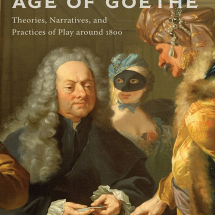 Play in the Age of Goethe: Theories, Narratives, and Practices of Play around 1800