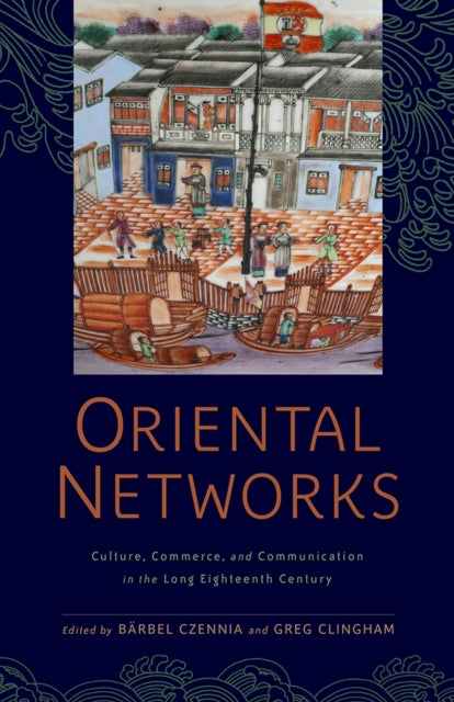 Oriental Networks: Culture, Commerce, and Communication in the Long Eighteenth Century