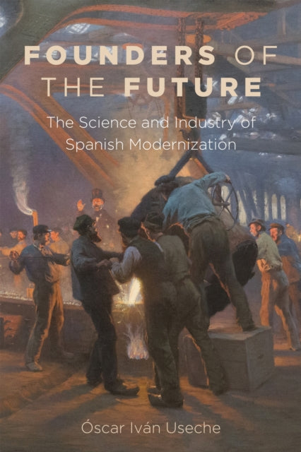 Founders of the Future: The Science and Industry of Spanish Modernization