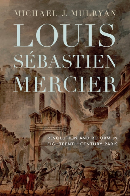 Louis Sébastien Mercier: Revolution and Reform in Eighteenth-Century Paris