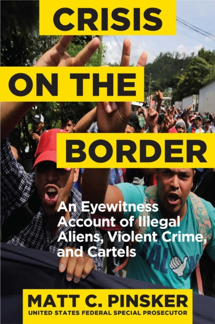 Crisis on the Border: An Eyewitness Account of Illegal Aliens, Violent Crime, and Cartels