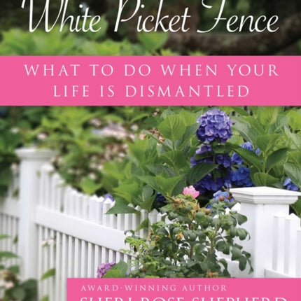 Beyond the White Picket Fence: What to Do When Your Life Is Dismantled