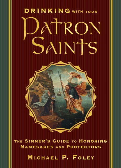 Drinking with Your Patron Saints: The Sinner's Guide to Honoring Namesakes and Protectors