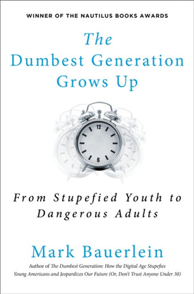 The Dumbest Generation Grows Up: From Stupefied Youth to Dangerous Adults