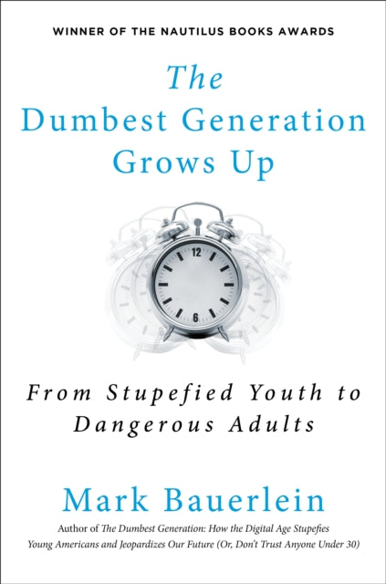 The Dumbest Generation Grows Up: From Stupefied Youth to Dangerous Adults