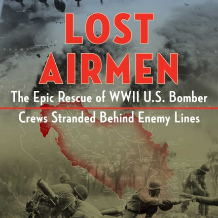 Lost Airmen: The Epic Rescue of WWII U.S. Bomber Crews Stranded Behind Enemy Lines