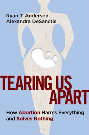 Tearing Us Apart: How Abortion Harms Everything and Solves Nothing