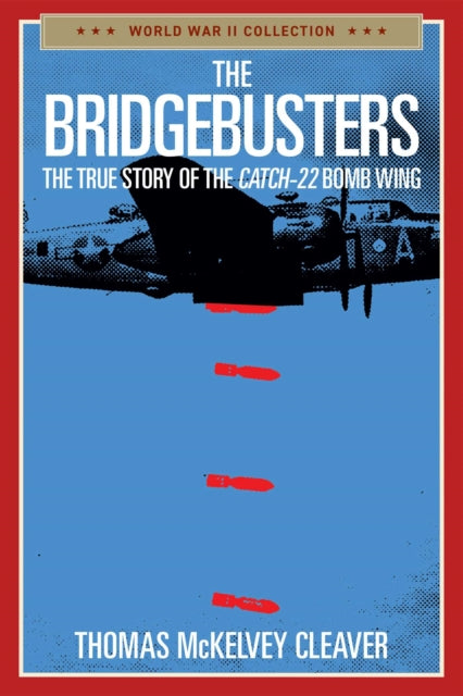 The Bridgebusters: The True Story of the Catch-22 Bomb Wing