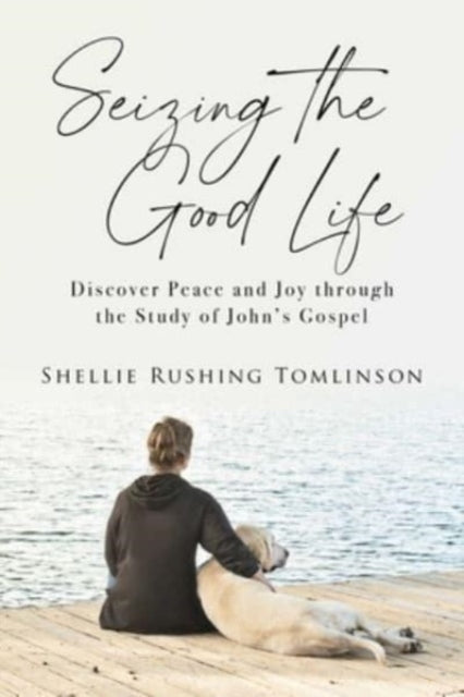 Seizing the Good Life: Discover Peace and Joy Through the Study of John's Gospel