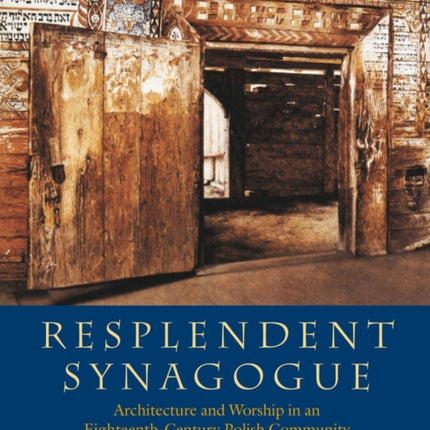 Resplendent Synagogue – Architecture and Worship in an Eighteenth–Century Polish Community