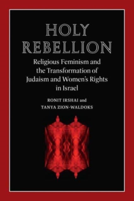 Holy Rebellion  Religious Feminism and the Transformation of Judaism and Womens Rights in Israel