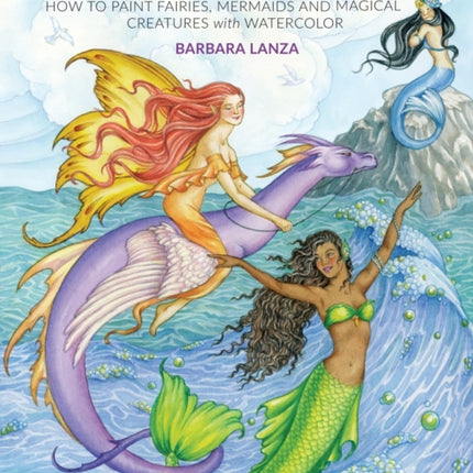 A Brush with Fantasy: How to Paint Fairies, Mermaids and Magical Creatures with Watercolor