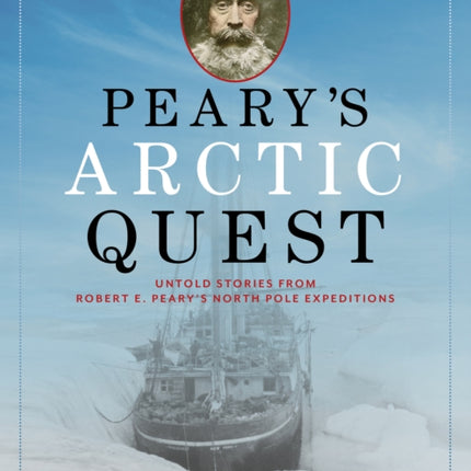 Peary's Arctic Quest: Untold Stories from Robert E. Peary’s North Pole Expeditions