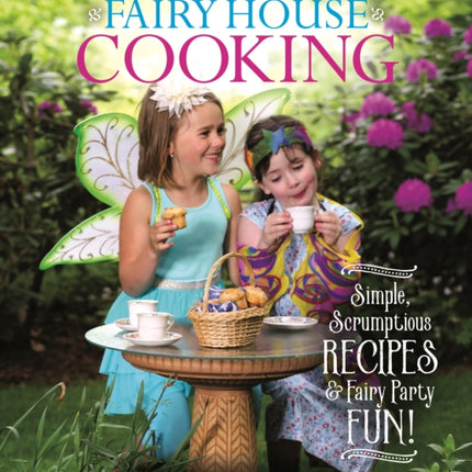 Fairy House Cooking: Simple Scrumptious Recipes & Fairy Party Fun!