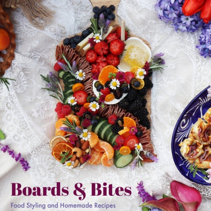 Boards and Bites: Food Styling and Homemade Recipes for Elegant Party Planning