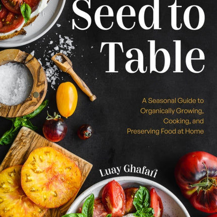 Seed to Table: A Seasonal Guide to Organically Growing, Cooking, and Preserving Food at Home (Kitchen Garden, Urban Gardening)