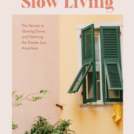 Slow Living: The Secrets to Slowing Down and Noticing the Simple Joys Anywhere (Decorating Book for Homebodies, Happiness Book)