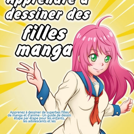 Apprendre à dessiner des filles manga: Apprenez à dessiner de superbes filles de manga et d'anime - Un guide de dessin étape par étape pour les enfants, les adolescents et les adultes