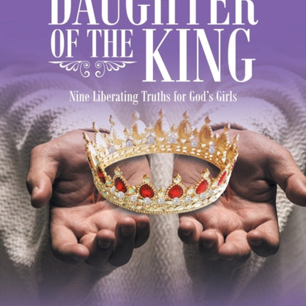 Daughter of the King: Nine Liberating Truths for God's Girls