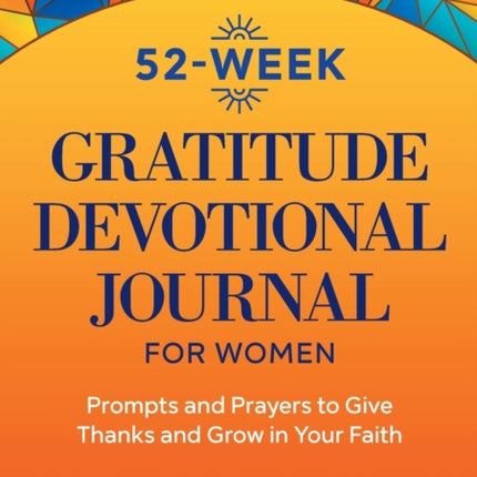 52-Week Gratitude Devotional Journal for Women: Prompts and Prayers to Give Thanks and Grow in Your Faith