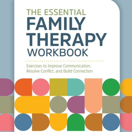 The Essential Family Therapy Workbook: Exercises to Improve Communication, Resolve Conflict, and Build Connection