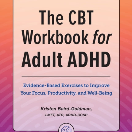 The CBT Workbook for Adult ADHD: Evidence-Based Exercises to Improve Your Focus, Productivity, and Wellbeing