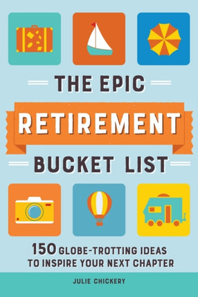 The Epic Retirement Bucket List: 150 Globetrotting Ideas to Inspire Your Next Chapter