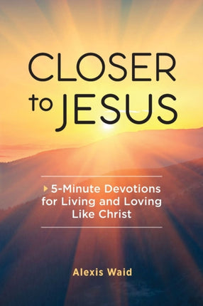 Closer to Jesus: 5-Minute Devotions for Living and Loving Like Christ