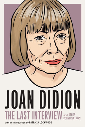 Joan Didion: The Last Interview: AND OTHER CONVERSATIONS