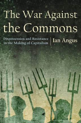 The War Against the Commons: Dispossession and Resistance in the Making of Capitalism