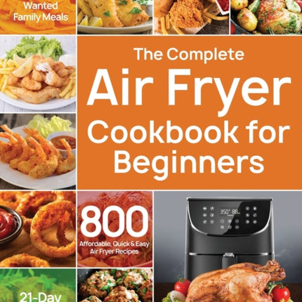 The Complete Air Fryer Cookbook for Beginners: 800 Affordable, Quick & Easy Air Fryer Recipes Fry, Bake, Grill & Roast Most Wanted Family Meals 21-Day Meal Plan