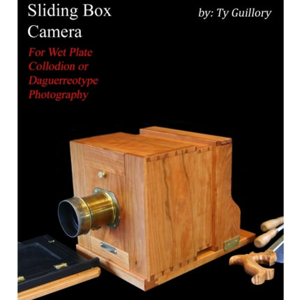 Making the Sliding Box Camera: For Wet Plate Collodion or Daguerreotype Photography
