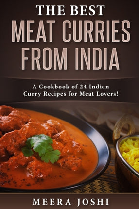 The Best Meat Curries from India: A Cookbook of 24 Indian Curry Recipes for Meat Lovers!