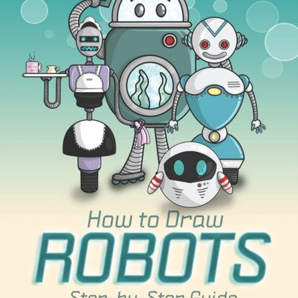 How to Draw Robots Step-by-Step Guide: Best Robot Drawing Book for You and Your Kids
