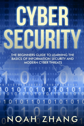 Cyber Security: The Beginners Guide to Learning The Basics of Information Security and Modern Cyber Threats