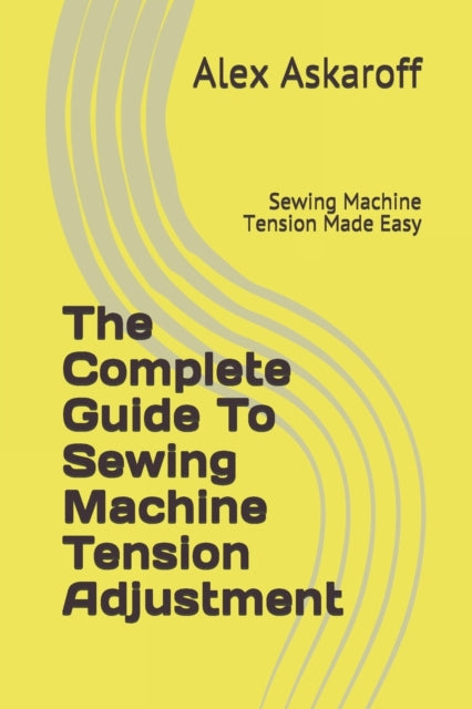 The Complete Guide To Sewing Machine Tension Adjustment: Sewing Machine Tension Made Easy