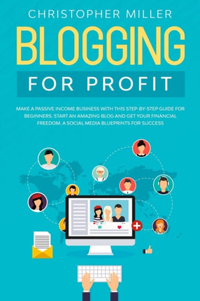 Blogging for Profit: Make a Passive Income Business with This Step-By-Step Guide for Beginners. Start an Amazing Blog and Get Your Financial Freedom. a Social Media Blueprints for Success.