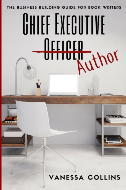 Chief Executive Author: The Business Building Guide for Book Writers