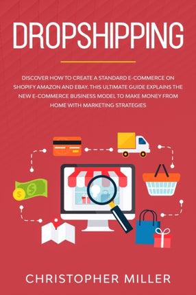 Dropshipping: Discover how to create a Standard e-Commerce on Shopify Amazon and eBay. This Ultimate Guide explains the New e-Commerce Business model to Make Money from Home with Marketing Strategies