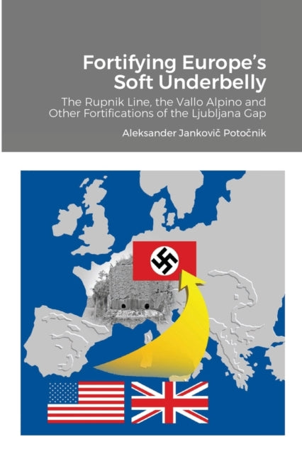 Fortifying Europe's Soft Underbelly: The Rupnik Line, the Vallo Alpino and Other Fortifications of the Ljubljana Gap