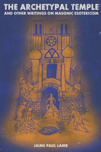 The Archetypal Temple: and Other Writings On Masonic Esotericism