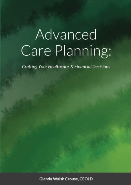 Advanced Care Planning: Crafting Your Healthcare & Financial Decisions