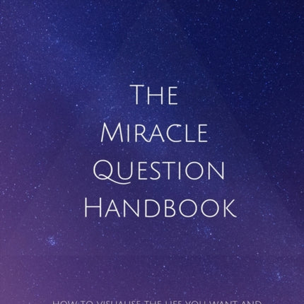 The Miracle Question Handbook: How to Visualise The Life You Want And Make It A Reality