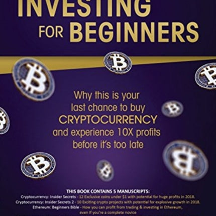 Investing for Beginners: 5 Manuscripts - Why This is Your Last Chance to Buy Cryptocurrency and Experience 10X Profits Before it's Too Late
