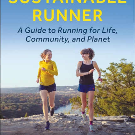 Becoming a Sustainable Runner: A Guide to Running for Life, Community, and Planet