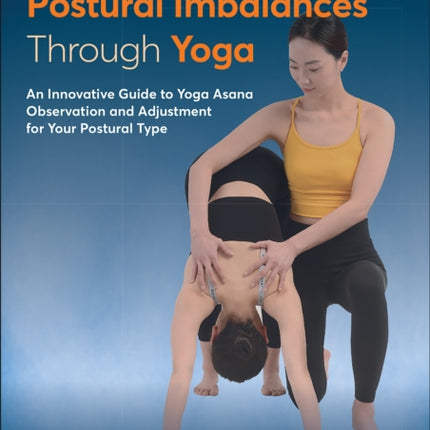 Identifying Postural Imbalances Through Yoga: An Innovative Guide to Yoga Asana Observation and Adjustment for Your Postural Type