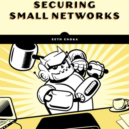 Cybersecurity For Small Networks: A No-Nonsense Guide for the Reasonably Paranoid