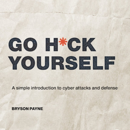 Go H*ck Yourself: A Simple Introduction to Cyber Attacks and Defense