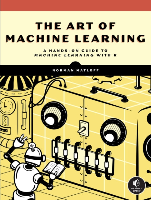 The Art Of Machine Learning: A Hands-On Guide to Machine Learning with R