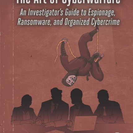 The Art Of Cyberwarfare: An Investigator's Guide to Espionage, Ransomware, and Organized Cybercrime